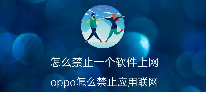 怎么禁止一个软件上网 oppo怎么禁止应用联网？